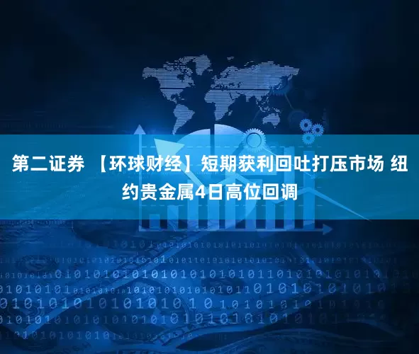 第二证券 【环球财经】短期获利回吐打压市场 纽约贵金属4日高位回调