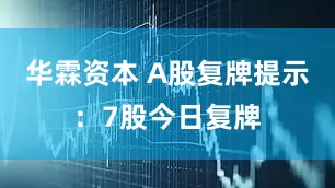 华霖资本 A股复牌提示：7股今日复牌